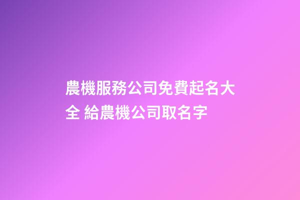 農機服務公司免費起名大全 給農機公司取名字-第1張-公司起名-玄機派
